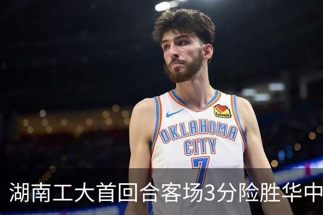 湖南工大首回合客场3分险胜华中科大 柳锐14+8+7 欧阳昊睿22+8